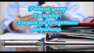 Аукцион под конкретного подрядчика. Что необходимо знать? (Учебный центр \