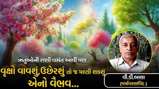 ઋતુઓની રાણી વસંત આવી પણ વૃક્ષો વાવશું,ઉછેરશું તો જ માણી શકશું એનો વૈભવ... | વી.ડી.બાલા |