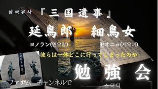 【ファナム勉強会編】日本に渡って王となったヨノラン(延鳥郎)・セオニョ(細鳥女)を『三国遺事』を読みながら勉強しましょう！韓国神話を解説。