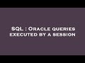 SQL : Oracle queries executed by a session