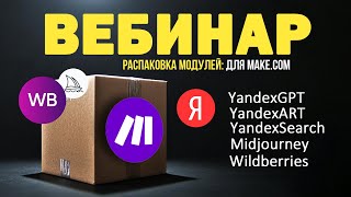 Вебинар: Распаковка модулей для make, YandexGPT, YandexART, YandexSearch, Midjourney, wildberries