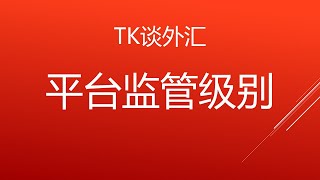 TK谈外汇 - 平台监管级别