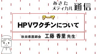 あきたメディカル通信「HPVワクチンについて」　秋田県医師会　工藤 香里 医師