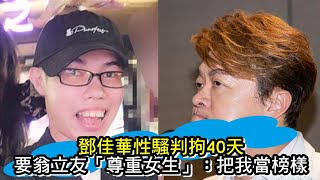 鄧佳華性騷判拘40天！要翁立友「尊重女生」：把我當榜樣【冬星新聞】