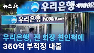 우리은행, 전 회장 친인척에 350억 부적정 대출 | 뉴스A