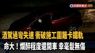 碰！爛醉駕車過彎失速 衝破施工圍籬卡鐵軌－民視台語新聞