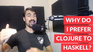 Why do I prefer Clojure to Haskell?