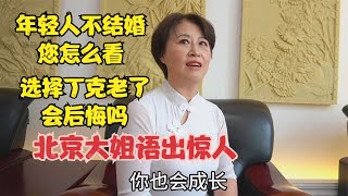 年轻人不结婚您怎么看？选择丁克老了会后悔吗？北京大姐语出惊人