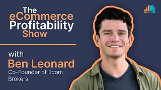 Building a Profitable eCommerce Business with Ben Leonard, Co-founder of Ecom Brokers