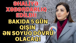 SON DEQIQE ! Bakıda 5 gün qışın ən soyuq dövrü olacaq !