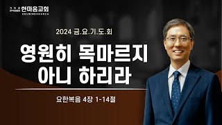 한마음교회 박종현 목사 - 영원히 목마르지 아니 하리라 / 2024.12.04