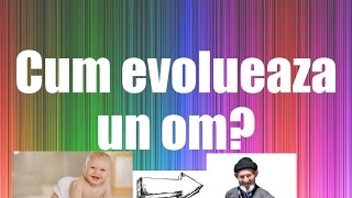 Cum evolueaza un om?