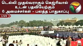 டெல்லி முதல்வராகும் கெஜ்ரிவால் உடன் பதவியேற்கும் 6 அமைச்சர்கள் - பலத்த பாதுகாப்பு