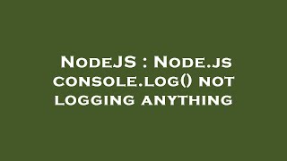 NodeJS : Node.js console.log() not logging anything