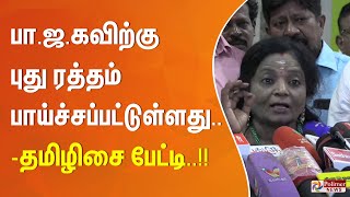 பா.ஜ.கவிற்கு புது ரத்தம் பாய்ச்சப்பட்டுள்ளது.. -  தமிழிசை பேட்டி..!!