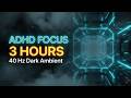 ADHD FOCUS • 40 Hz Dark Ambient 3 Hours | Deep Focus Music for Work & Hyperfocus