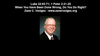 Luke 22:63-71; 1 Peter 2.21-25 - When You Have Been Done Wrong, Do You Do Right? - Zane Hodges