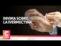 Invima advierte sobre el uso de ivermectina para tratar la COVID-19