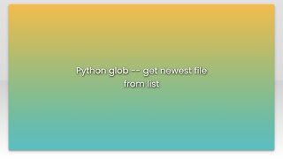 Python glob -- get newest file from list