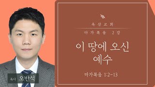 2023-03-19 | 마가복음 2강 : 이 땅에 오신 예수 | 마가복음 1장 2~13절 | 오반석 목사 | 옥산교회 주일설교