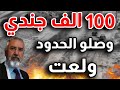 استعدوا 100 الف جندي وصلو الحدود وللمرة الاولى مصادر عربية تؤكد الحرب