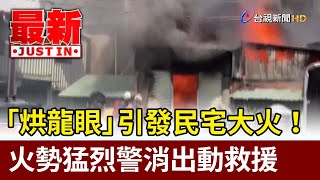 「烘龍眼」引發民宅大火！ 火勢猛烈警消出動救援【最新快訊】