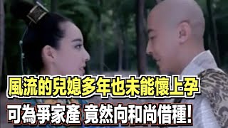 風流的兒媳多年也未能懷上孕，可為爭家產，竟然向和尚借種！ ｜民間故事會