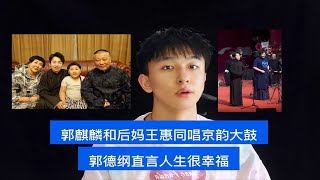 郭麒麟和后妈王惠同唱京韵大鼓，郭德纲直言人生很幸福!