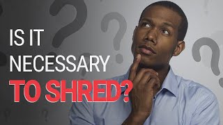 Is shredding necessary?