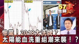 慘業！2018大洗牌？太陽能血洗重組潮來襲！？- 曾煥文《５７金錢爆精選》2017.1017