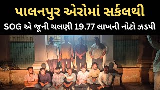 પાલનપુર એરોમાં સર્કલથી SOG એ જૂની ચલણી 19.77 લાખની નોટો ઝડપી..