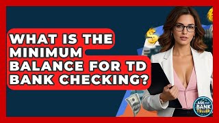 What Is The Minimum Balance For TD Bank Checking? - Ask Your Bank Teller