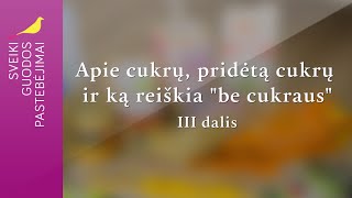 Apie cukrų, pridėtą cukrų ir ką reiškia „be cukraus“. III dalis