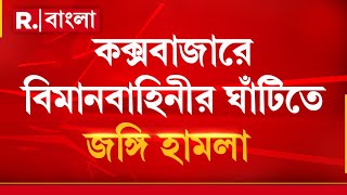 কক্সবাজারে বিমানবাহিনীর ঘাঁটিতে জঙ্গি হা মলা! বায়ুসেনার ঘাঁটি ঘিরে ফেলেছে জঙ্গিরা