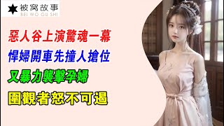 EP475：惡人谷上演驚魂一幕，悍婦開車先撞人搶位，又暴力襲擊孕婦，圍觀者怒不可遏