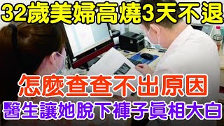 32歲女子高燒3天不退，怎麼查查不出原因，醫生讓她脫下褲子真相大白#大案紀實 #刑事案件 #案件解說#真實案件