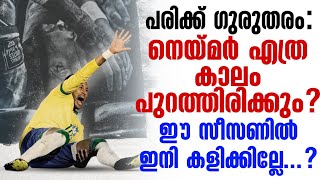 പരിക്ക് ഗുരുതരം: നെയ്മർ എത്ര കാലം പുറത്തിരിക്കും? ഈ സീസണിൽ ഇനി കളിക്കില്ലേ...? | Neymar Jr