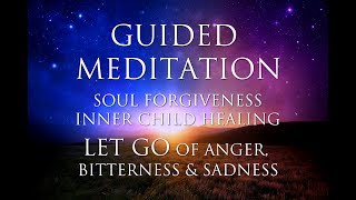 GUIDED MEDITATION: Inner Child Healing | Soul Forgiveness | LET GO of Anger, Bitterness & Sadness