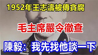 1952年王志濤被傳貪腐，毛主席嚴令徹查，陳毅：我先找他談一下