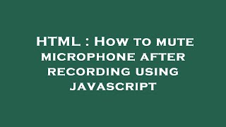 HTML : How to mute microphone after recording using javascript