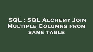 SQL : SQL Alchemy Join Multiple Columns from same table