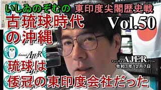 東印度尖閣歴史戰「古琉球時代の沖縄ー琉球は倭寇の東印度會社だった(５０)」(前半)いしゐのぞむ AJER2021.12.7(5)