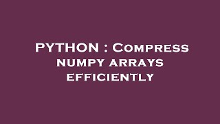 PYTHON : Compress numpy arrays efficiently