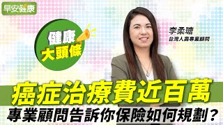 癌症治療費近百萬，專業顧問告訴你保險如何規劃？∣李柔瑭 台灣人壽專業顧問【早安健康╳健康大頭條】