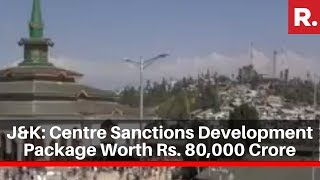 Centre Sanctions Development Package Worth Rs. 80,000 Crore For J\u0026K