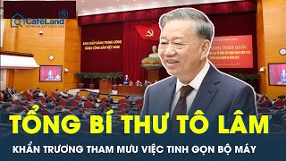 Tổng Bí thư Tô Lâm: Khẩn trương tham mưu việc tinh gọn bộ máy của hệ thống chính trị | CafeLand