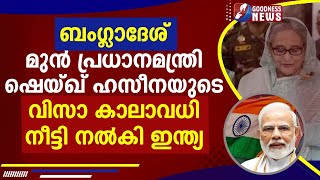 ബംഗ്ലാദേശ് മുൻ പ്രധാനമന്ത്രി ഷെയ്ഖ് ഹസീനയുടെ വിസാ കാലാവധി നീട്ടി നൽകി ഇന്ത്യ|INDIA|GOODNESS NEWS