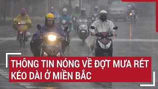 Thông tin nóng về đợt mưa rét kéo dài ở Miền Bắc