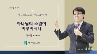 대구성도교회 / 박성철 목사 / 240721 / 하나님의 소원이 이루어지다 / 에스겔 37:1-14