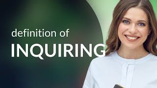 Inquiring — definition of INQUIRING